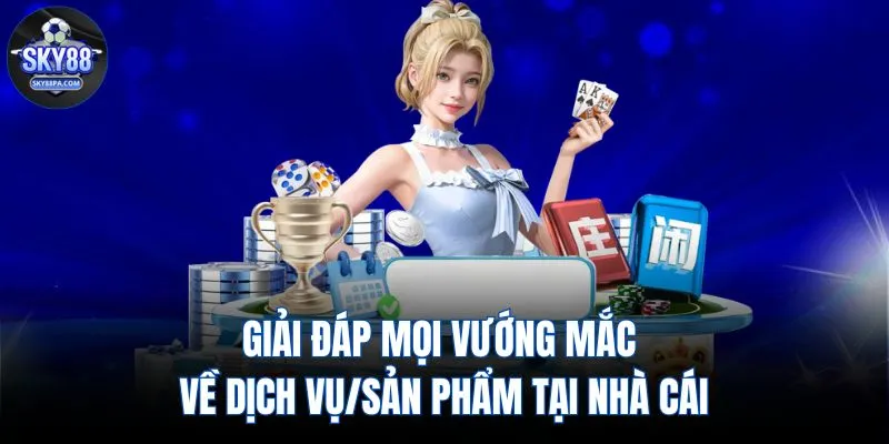 Giải đáp mọi vướng mắc về dịch vụ/sản phẩm tại nhà cái