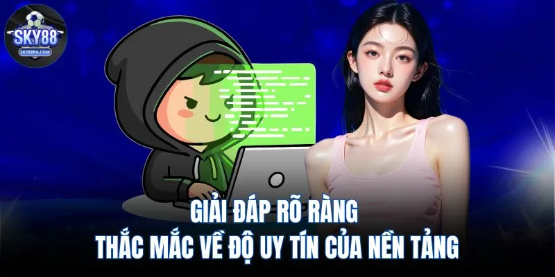 Giải đáp rõ ràng thắc mắc về độ uy tín của nền tảng   