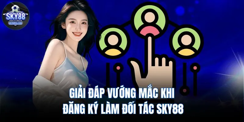 Giải đáp vướng mắc khi đăng ký làm đối tác SKY88