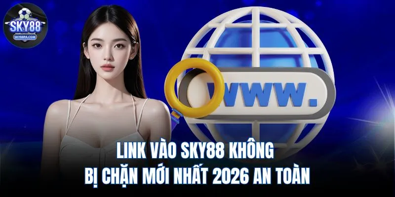 Link Vào SKY88 Không Bị Chặn Mới Nhất 2026 An Toàn