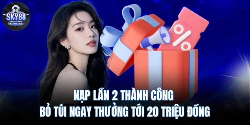 Nạp lần 2 thành công bỏ túi ngay thưởng tới 20 triệu đồng
