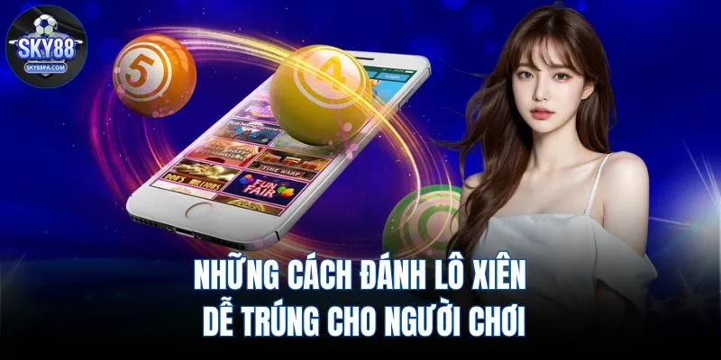 Những cách đánh lô xiên dễ trúng cho người chơi