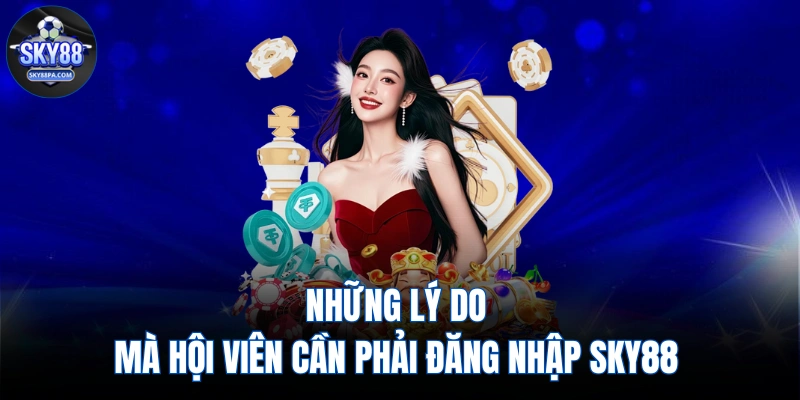 Những lý do mà hội viên cần phải đăng nhập SKY88 