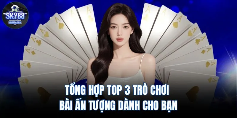 Tổng hợp top 3 trò chơi bài ấn tượng dành cho bạn